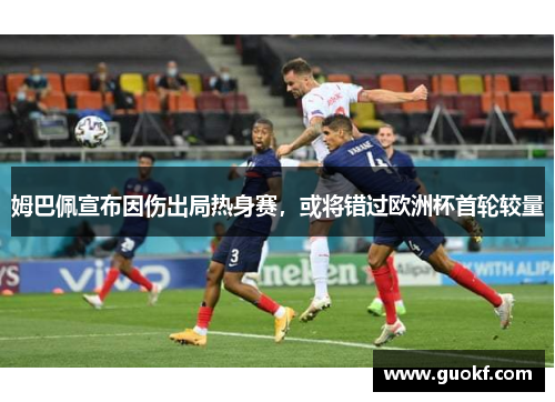 姆巴佩宣布因伤出局热身赛，或将错过欧洲杯首轮较量