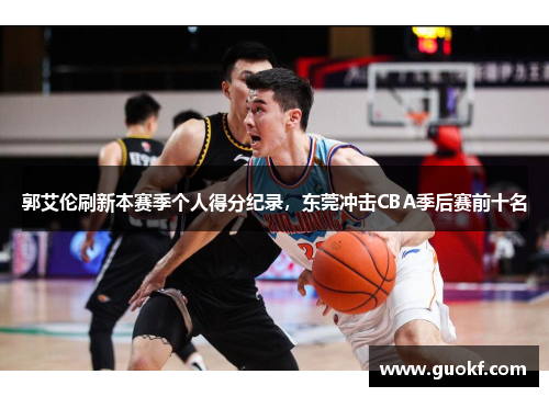 郭艾伦刷新本赛季个人得分纪录，东莞冲击CBA季后赛前十名
