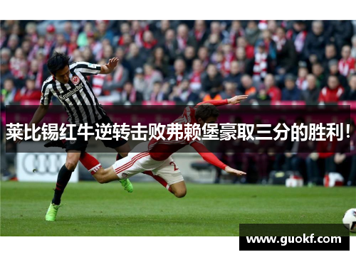 莱比锡红牛逆转击败弗赖堡豪取三分的胜利！