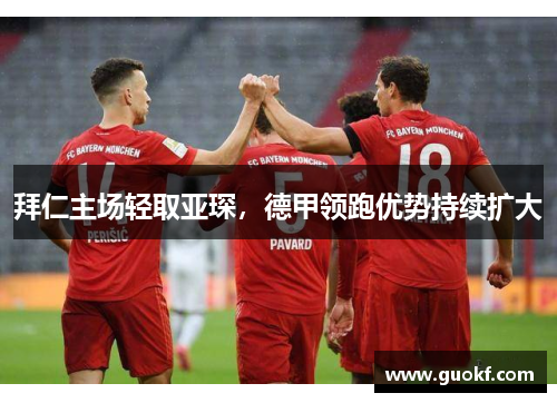 拜仁主场轻取亚琛，德甲领跑优势持续扩大