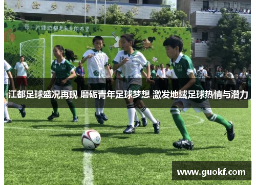 江都足球盛况再现 磨砺青年足球梦想 激发地域足球热情与潜力