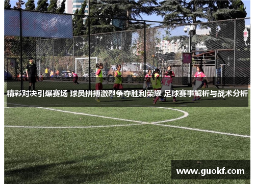 精彩对决引爆赛场 球员拼搏激烈争夺胜利荣耀 足球赛事解析与战术分析