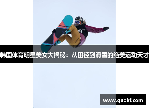 韩国体育明星美女大揭秘：从田径到滑雪的绝美运动天才
