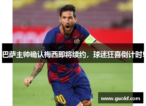 巴萨主帅确认梅西即将续约，球迷狂喜倒计时!