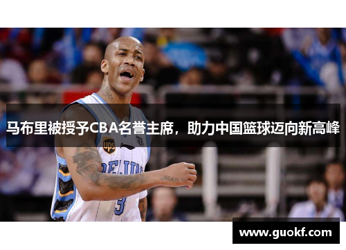 马布里被授予CBA名誉主席，助力中国篮球迈向新高峰