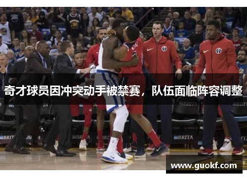 奇才球员因冲突动手被禁赛，队伍面临阵容调整