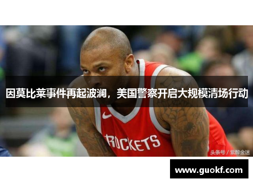 因莫比莱事件再起波澜，美国警察开启大规模清场行动
