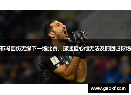 布冯因伤无缘下一场比赛，球迷担心他无法及时回归球场