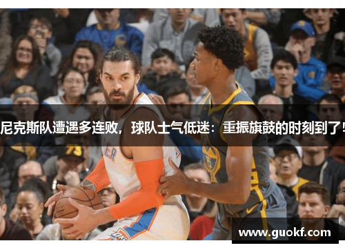 尼克斯队遭遇多连败，球队士气低迷：重振旗鼓的时刻到了！