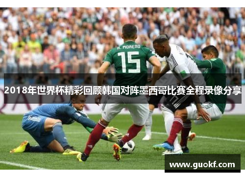 2018年世界杯精彩回顾韩国对阵墨西哥比赛全程录像分享