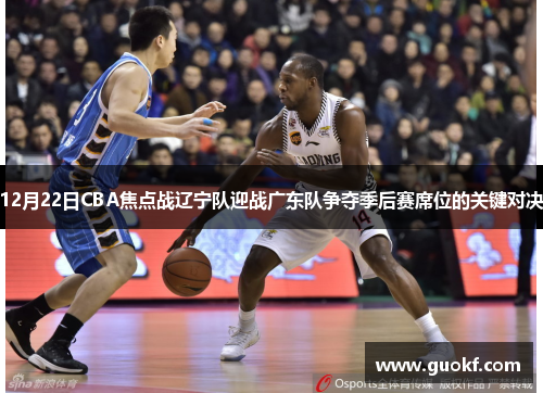 12月22日CBA焦点战辽宁队迎战广东队争夺季后赛席位的关键对决