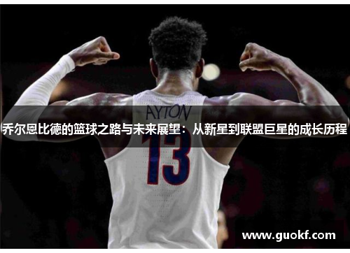 乔尔恩比德的篮球之路与未来展望：从新星到联盟巨星的成长历程