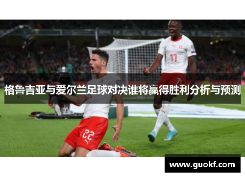 格鲁吉亚与爱尔兰足球对决谁将赢得胜利分析与预测