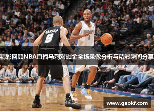 精彩回顾NBA直播马刺对掘金全场录像分析与精彩瞬间分享