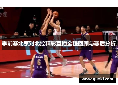 季前赛北京对北控精彩直播全程回顾与赛后分析