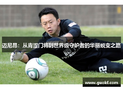 迈尼昂：从青涩门将到世界级守护者的华丽蜕变之路